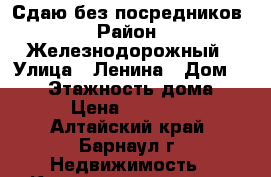 Сдаю без посредников › Район ­ Железнодорожный › Улица ­ Ленина › Дом ­ 108 › Этажность дома ­ 5 › Цена ­ 11 000 - Алтайский край, Барнаул г. Недвижимость » Квартиры аренда   . Алтайский край